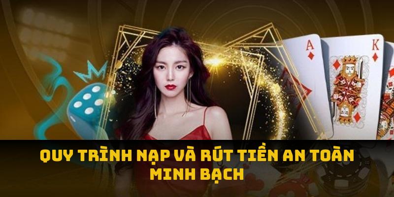 Quy trình nạp và rút tiền an toàn, minh bạch tuyệt đối